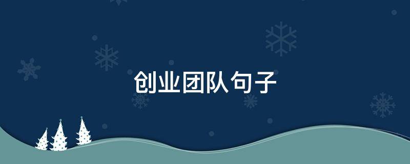创业团队句子 团队共同创业的励志的句子