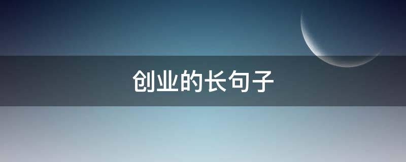 创业的长句子（关于创业者的句子）