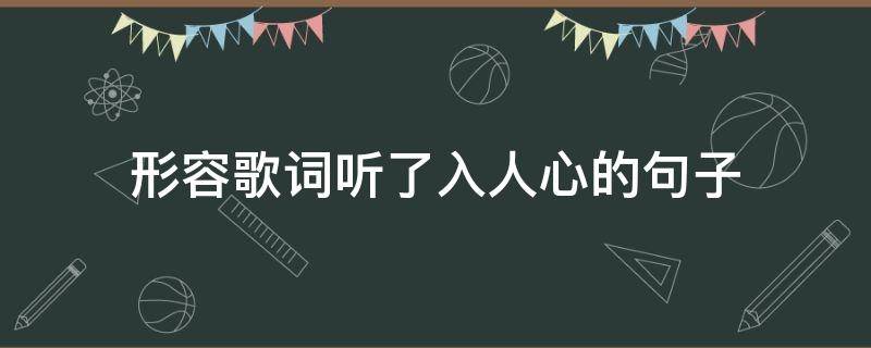 形容歌词听了入人心的句子 歌曲入人心的句子