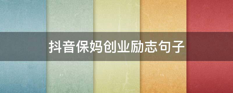 抖音保妈创业励志句子（抖音创业语录经典语录）