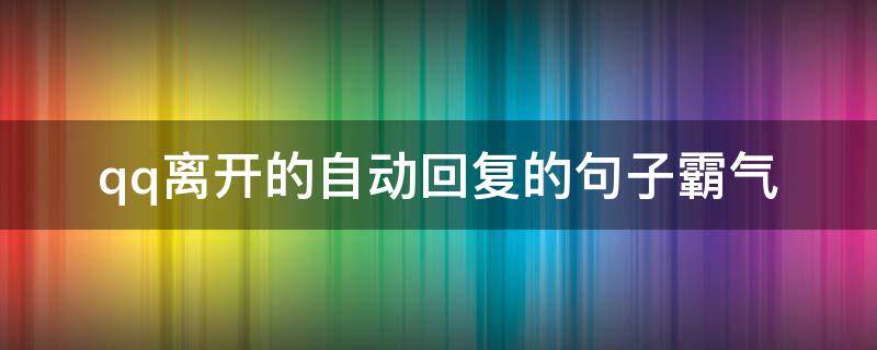 qq离开的自动回复的句子霸气 qq自动回复句子沙雕