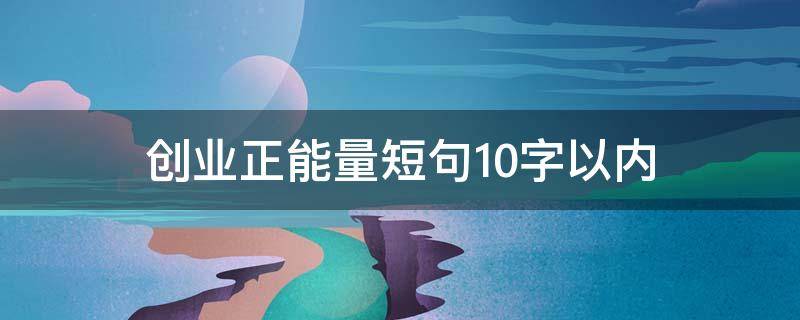 创业正能量短句10字以内 正能量创业句子 简短