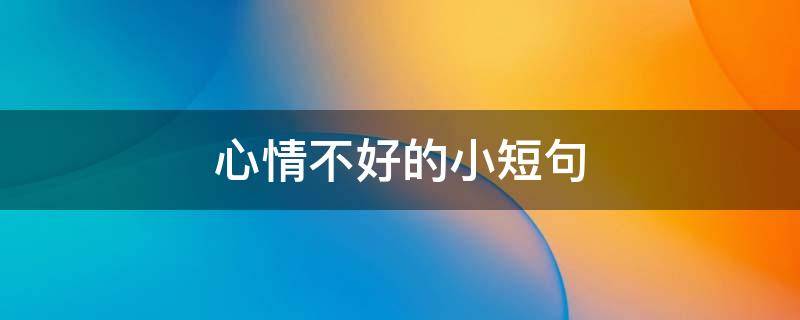 心情不好的小短句 心情不好的小句子