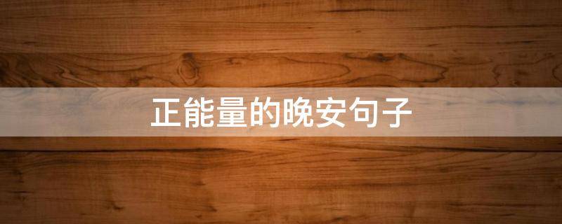 正能量的晚安句子（正能量的晚安语句子）