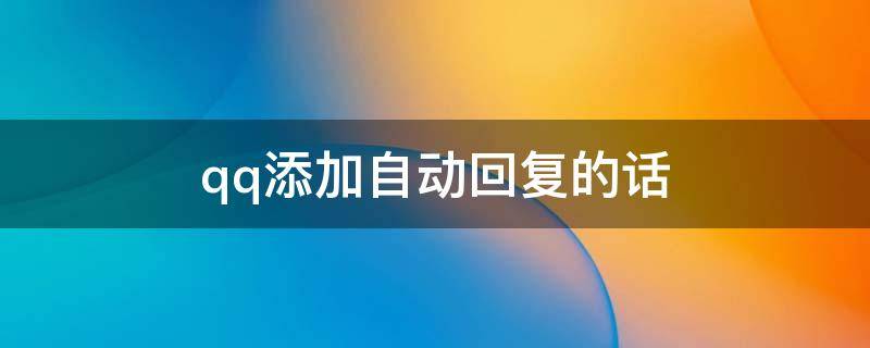 qq添加自动回复的话（qq自动回复回复语）