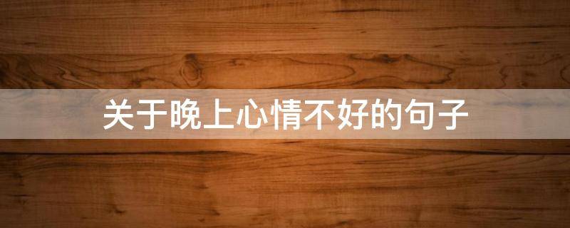 关于晚上心情不好的句子（一到晚上心情就不好的句子）