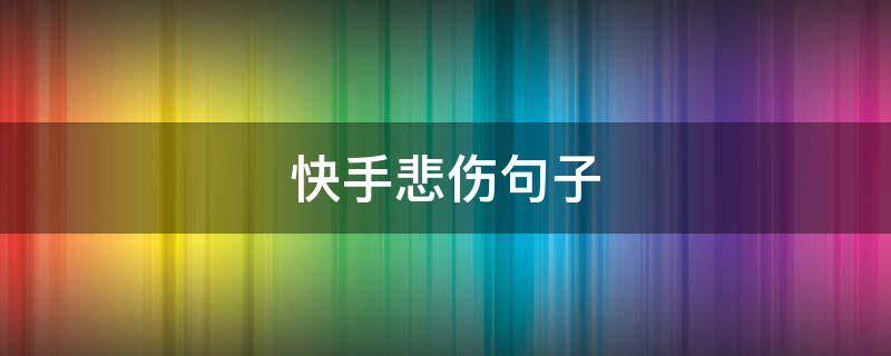 快手悲伤句子 快手伤心的句子