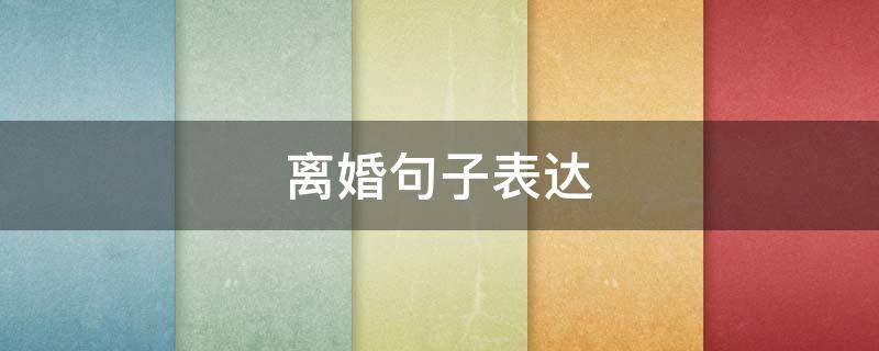 离婚句子表达（离婚句子表达心情短语）