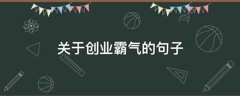 关于创业霸气的句子（创业励志的句子简短霸气）