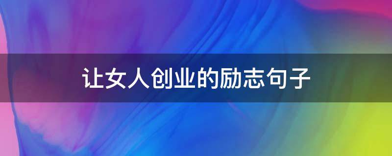 让女人创业的励志句子 激励女人创业的经典语录