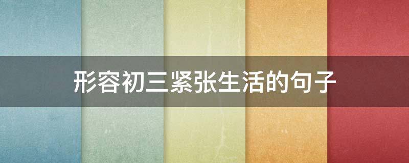 形容初三紧张生活的句子 初三紧张气氛的描写