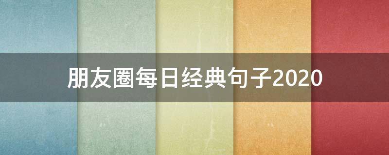 朋友圈每日经典句子2020（发朋友圈经典语录短句2020）