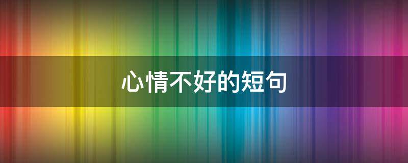 心情不好的短句 心情不好的短句子八字