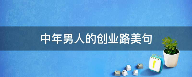 中年男人的创业路美句（男人创业语录）