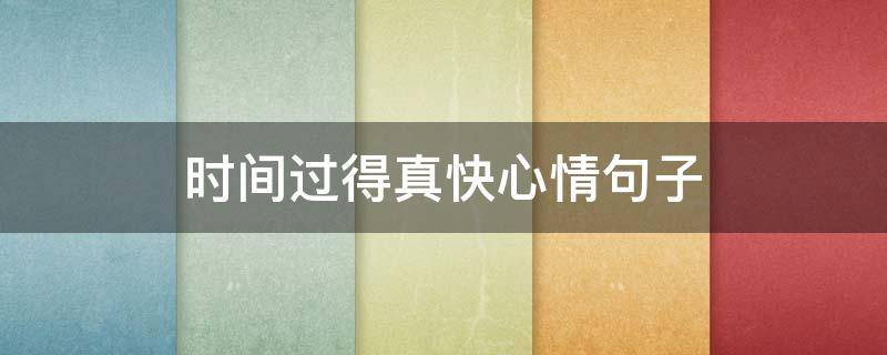 时间过得真快心情句子 时间过得真快心情说说