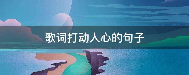 歌词打动人心的句子 歌词打动人心的形容词