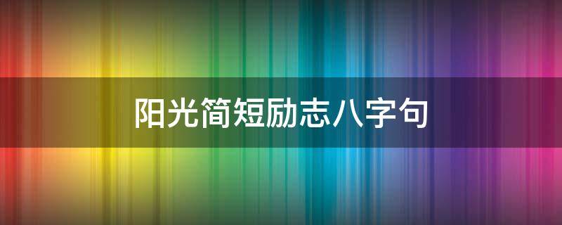 阳光简短励志八字句（励志语录简短正能量八字）