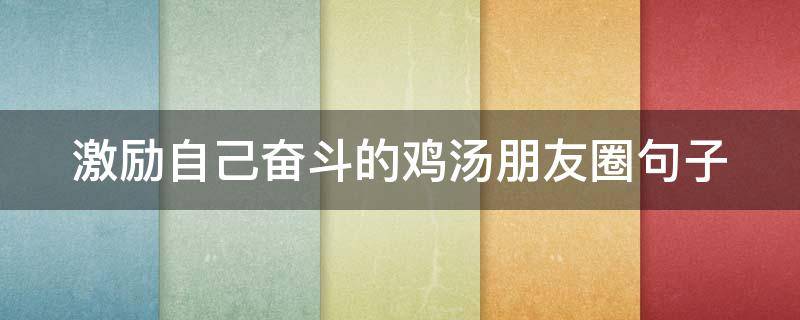 激励自己奋斗的鸡汤朋友圈句子 激励自己努力的鸡汤