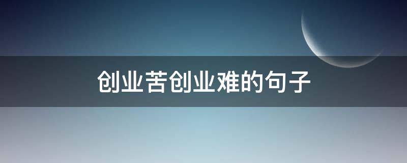 创业苦创业难的句子 艰苦创业的句子