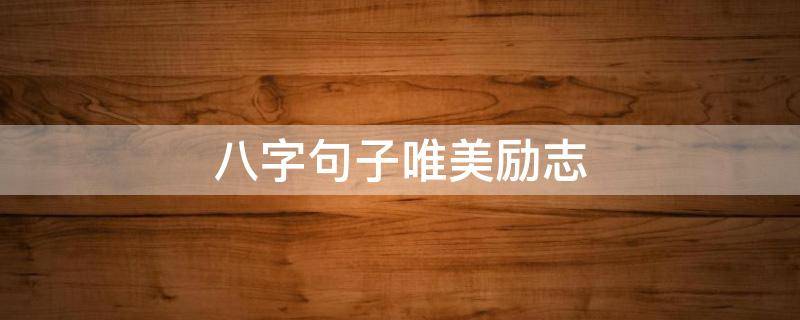 八字句子唯美励志（八字句子唯美励志语录）