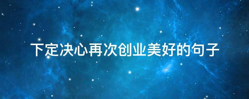 下定决心再次创业美好的句子（重新开始创业的句子）