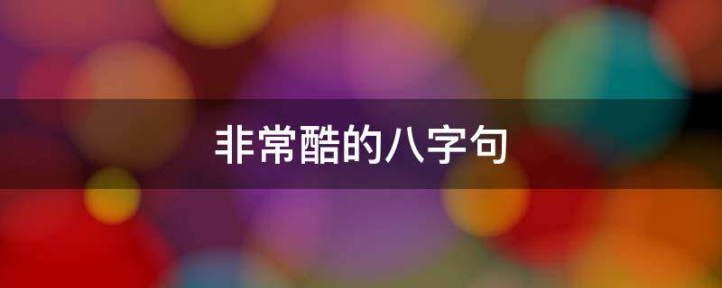 非常酷的八字句（一句简短很酷的话八字）