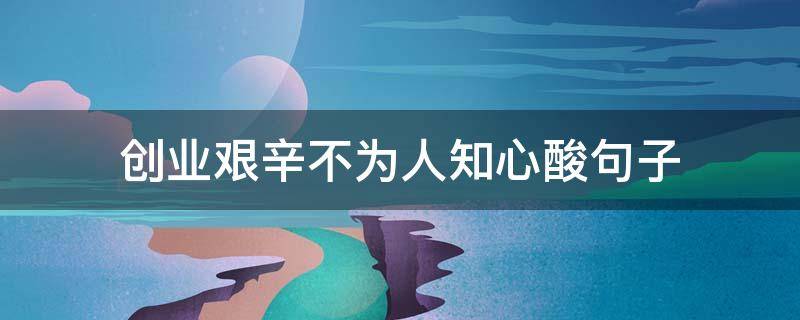 创业艰辛不为人知心酸句子（感悟创业的艰辛的句子）