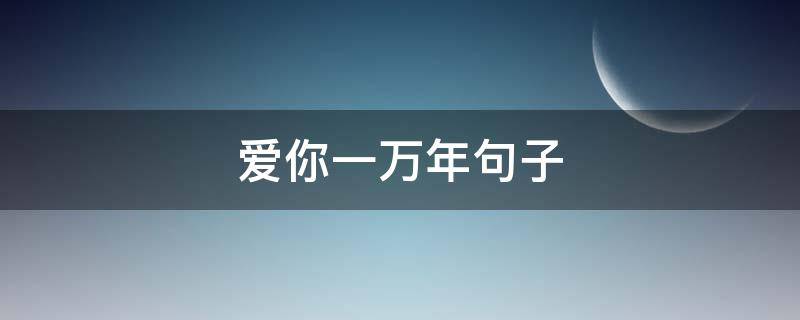爱你一万年句子 爱你一万年后一句