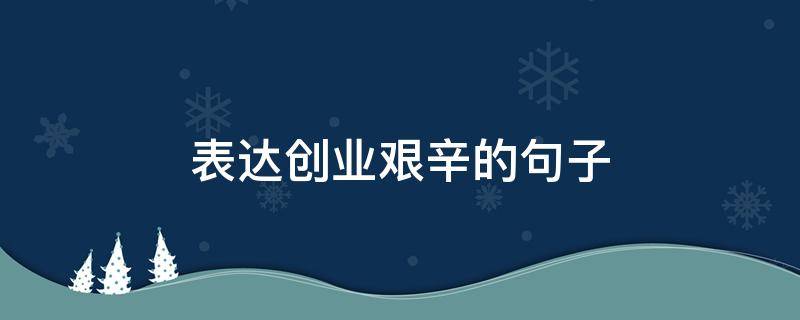 表达创业艰辛的句子 形容创业之路的句子