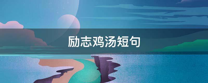 励志鸡汤短句 励志鸡汤短句正能量