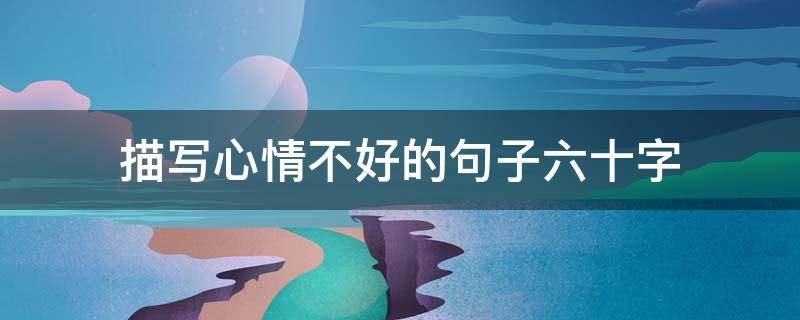 描写心情不好的句子六十字 表达心情不好句子六个字