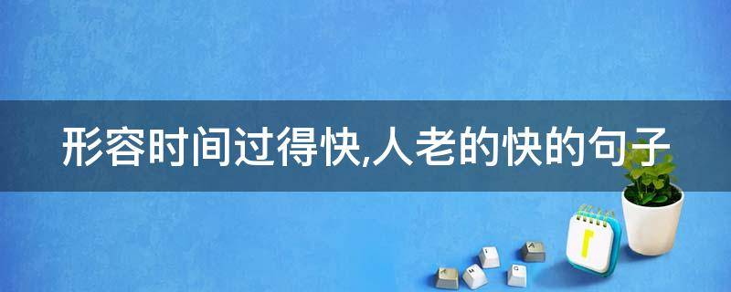形容时间过得快,人老的快的句子 形容时间过得快,人老了