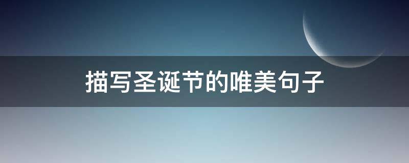 描写圣诞节的唯美句子 描写圣诞节的唯美句子英文