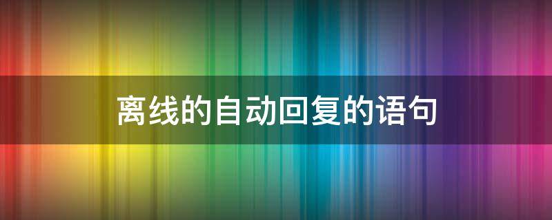 离线的自动回复的语句（离线的自动回复的语句丧气的）