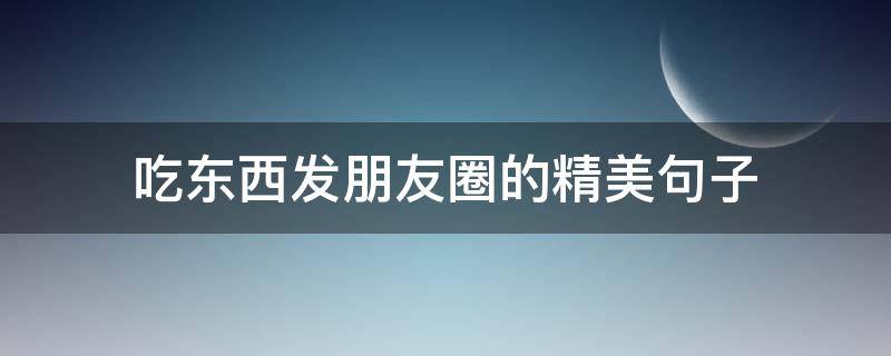 吃东西发朋友圈的精美句子（朋友圈想吃东西的句子）