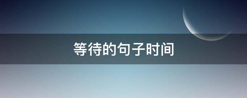 等待的句子时间 等待的短句