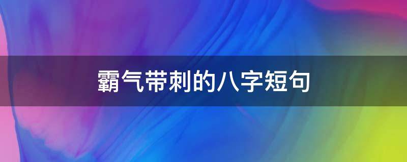 霸气带刺的八字短句（特别酷的句子霸气带刺的八字短句）