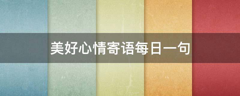 美好心情寄语每日一句（美好心情寄语每日一句英语）