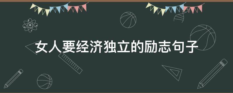 女人要经济独立的励志句子 一个女人要经济独立的句子
