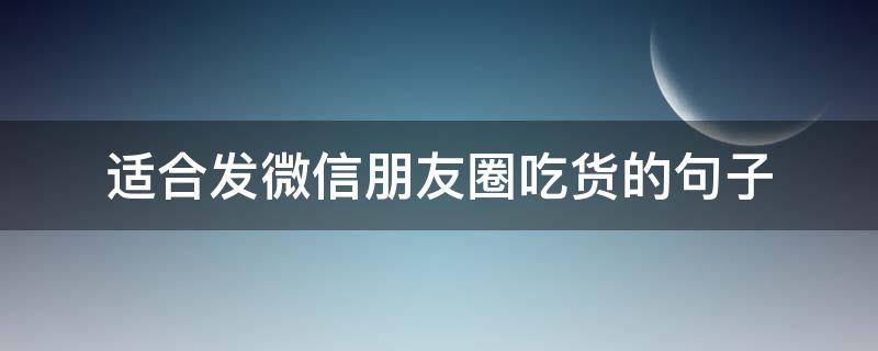 适合发微信朋友圈吃货的句子(最适合吃货们发朋友圈的经典语录)