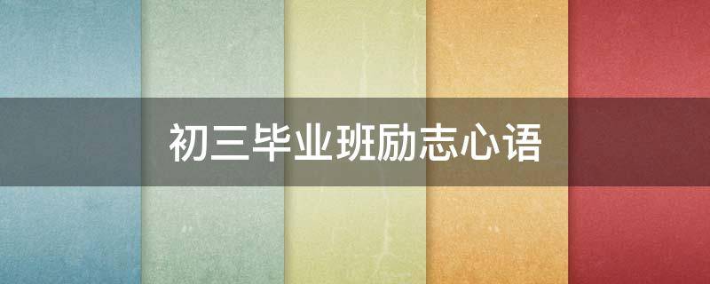 初三毕业班励志心语 初三毕业班励志语录