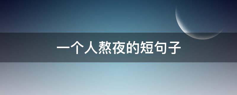 一个人熬夜的短句子 说一个人熬夜的句子