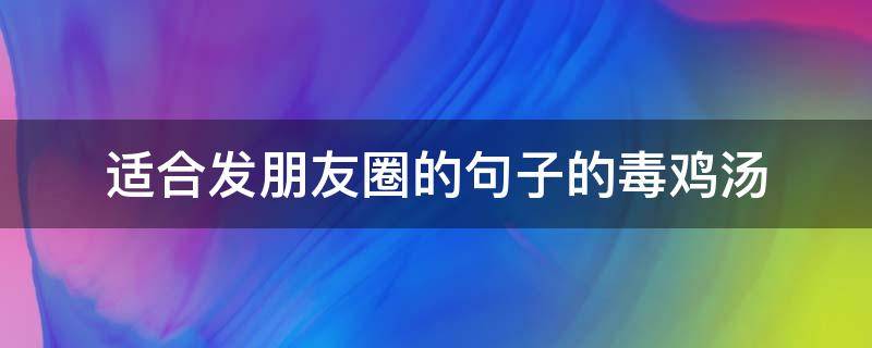 适合发朋友圈的句子的毒鸡汤 适合发朋友圈的鸡汤短句