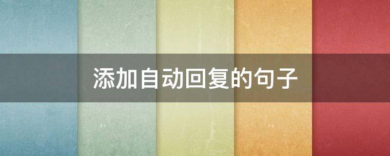 添加自动回复的句子 一些自动回复的句子