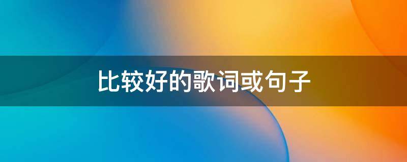 比较好的歌词或句子（很好的歌词有哪些）