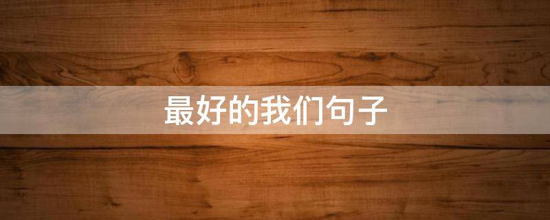 最好的我们句子 最好的我们句子迷