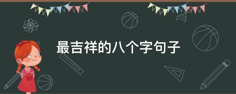 最吉祥的八个字句子（最吉祥的八个字句子中考）