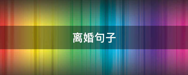 离婚句子(离婚句子表达心情短语)
