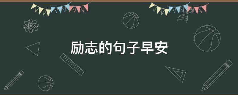 励志的句子早安（励志的句子早安语）