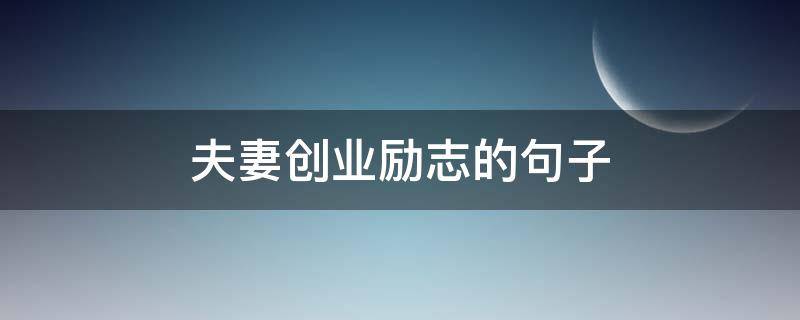 夫妻创业励志的句子（小夫妻创业的励志语录）